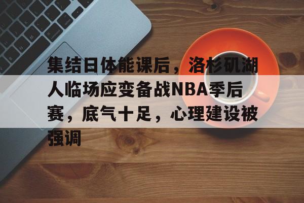 熊猫体育-集结日体能课后，洛杉矶湖人临场应变备战NBA季后赛，底气十足，心理建设被强调